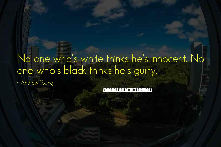 Andrew Young Quotes: No one who's white thinks he's innocent. No one who's black thinks he's guilty.