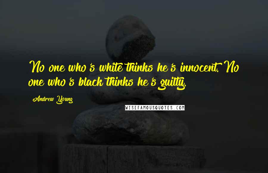 Andrew Young Quotes: No one who's white thinks he's innocent. No one who's black thinks he's guilty.