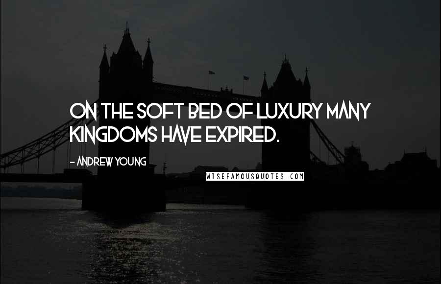 Andrew Young Quotes: On the soft bed of luxury many kingdoms have expired.