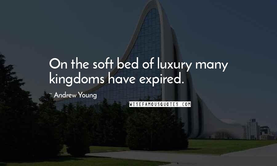 Andrew Young Quotes: On the soft bed of luxury many kingdoms have expired.