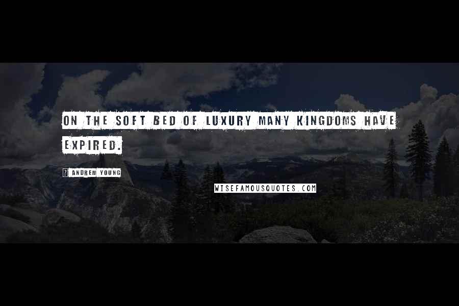 Andrew Young Quotes: On the soft bed of luxury many kingdoms have expired.
