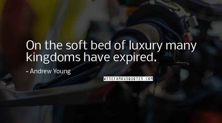 Andrew Young Quotes: On the soft bed of luxury many kingdoms have expired.