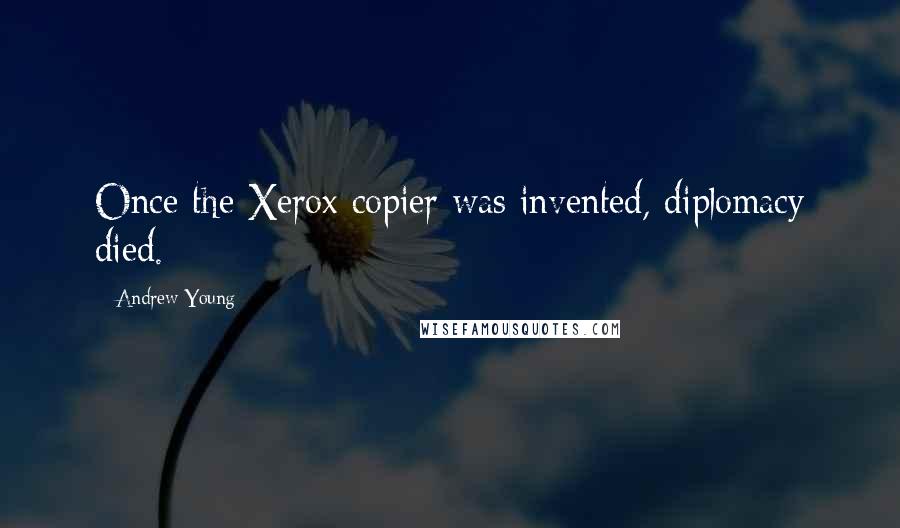 Andrew Young Quotes: Once the Xerox copier was invented, diplomacy died.