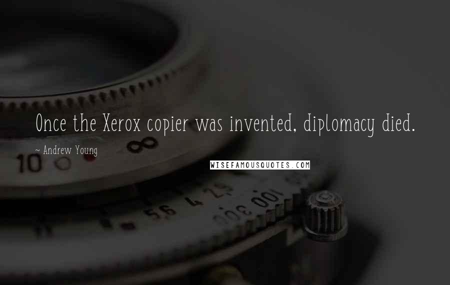 Andrew Young Quotes: Once the Xerox copier was invented, diplomacy died.