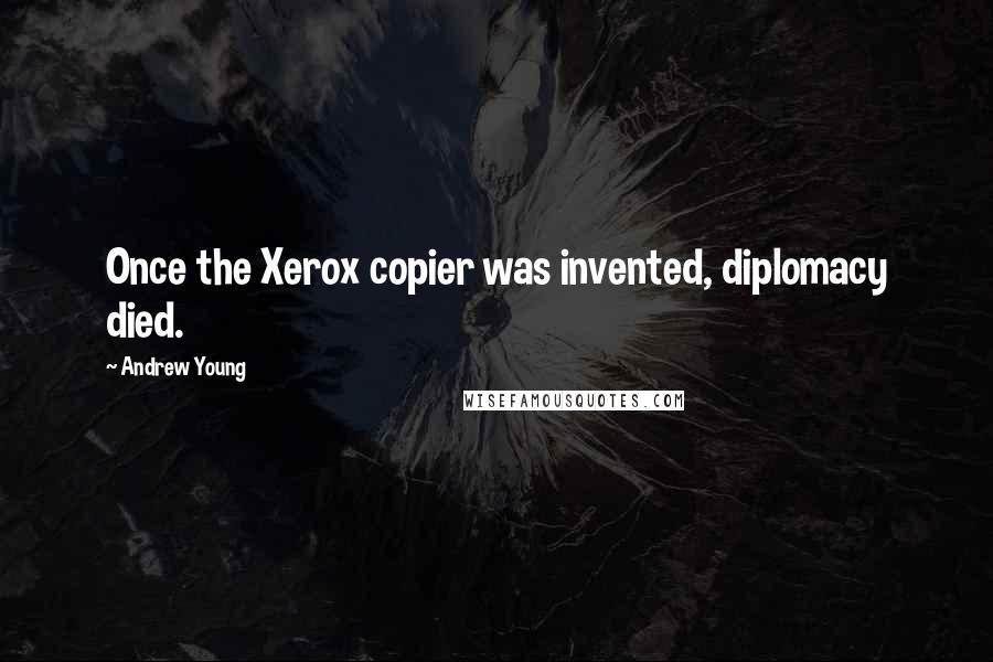 Andrew Young Quotes: Once the Xerox copier was invented, diplomacy died.
