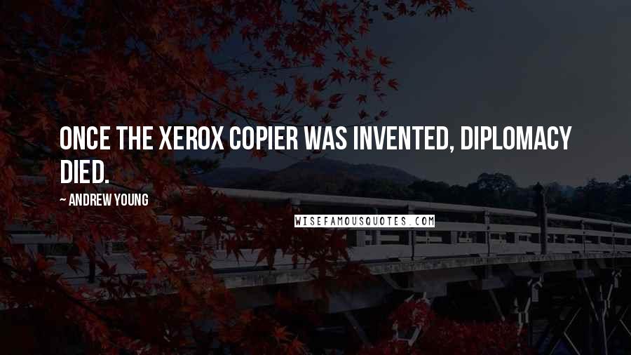 Andrew Young Quotes: Once the Xerox copier was invented, diplomacy died.