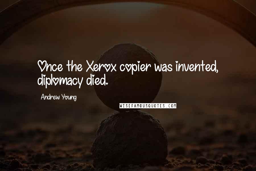 Andrew Young Quotes: Once the Xerox copier was invented, diplomacy died.