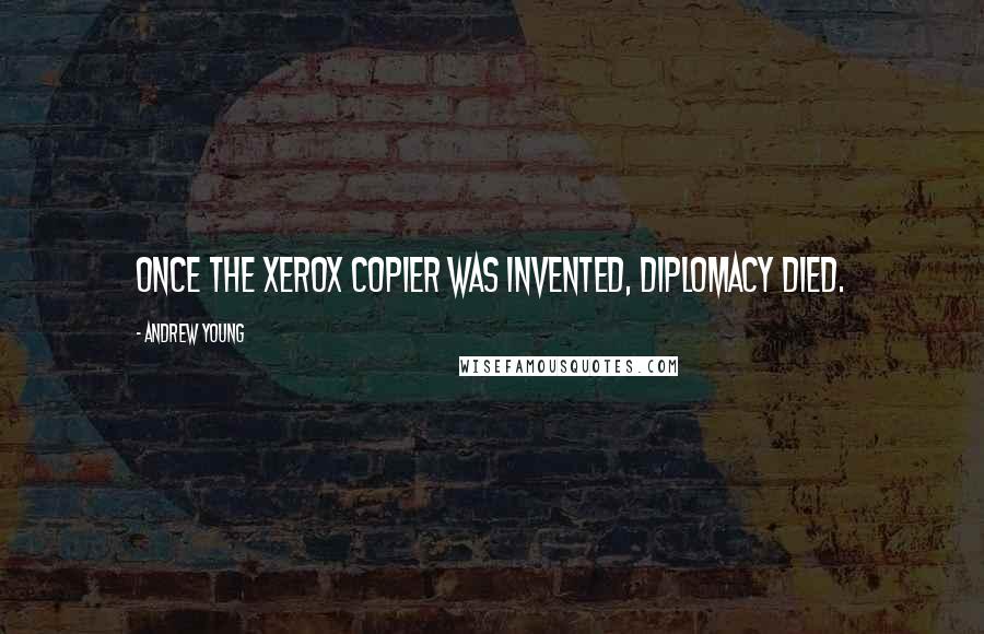 Andrew Young Quotes: Once the Xerox copier was invented, diplomacy died.