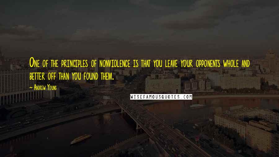 Andrew Young Quotes: One of the principles of nonviolence is that you leave your opponents whole and better off than you found them.