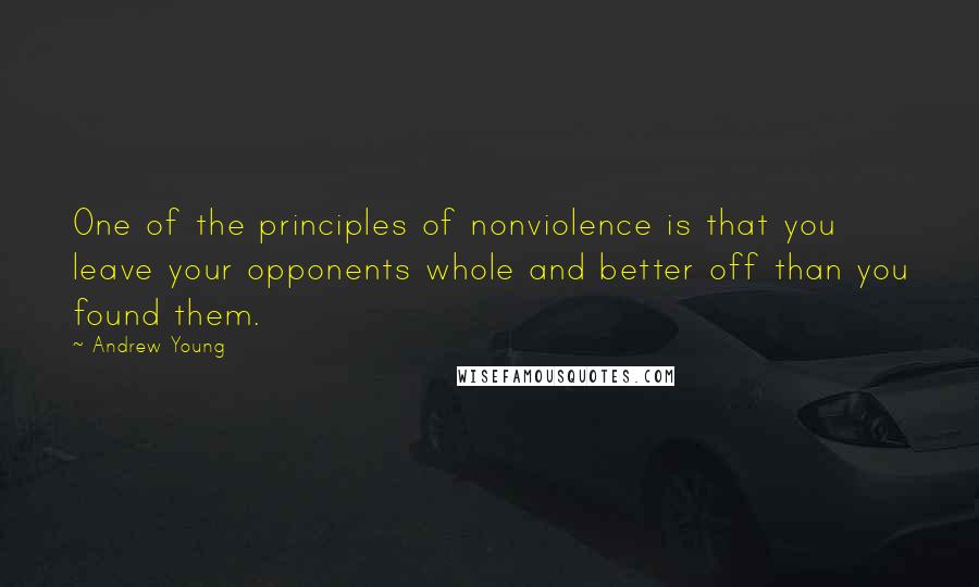 Andrew Young Quotes: One of the principles of nonviolence is that you leave your opponents whole and better off than you found them.