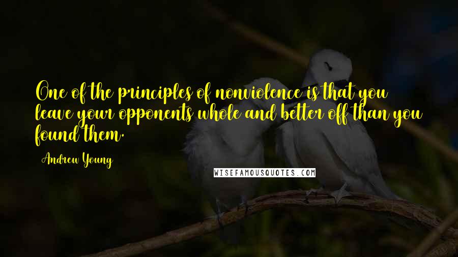 Andrew Young Quotes: One of the principles of nonviolence is that you leave your opponents whole and better off than you found them.