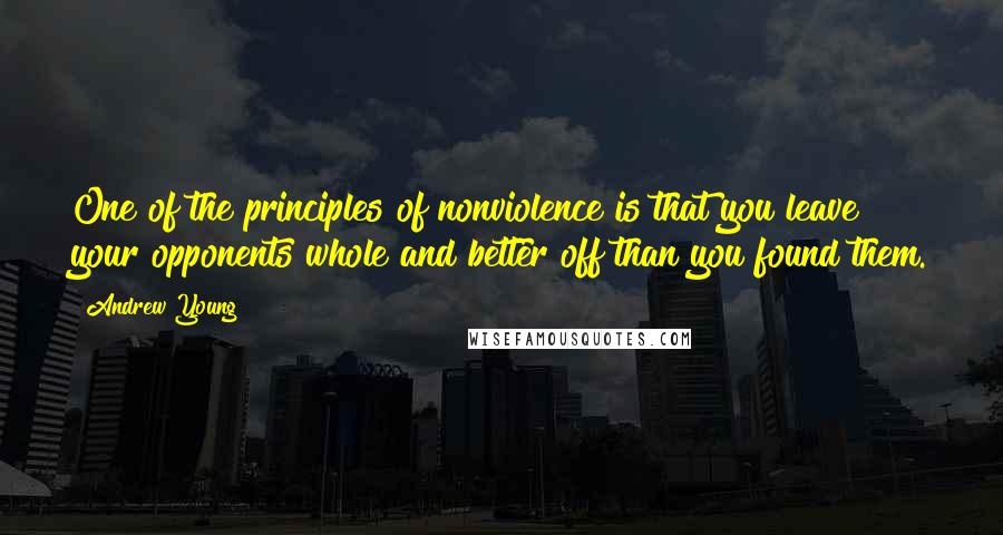 Andrew Young Quotes: One of the principles of nonviolence is that you leave your opponents whole and better off than you found them.