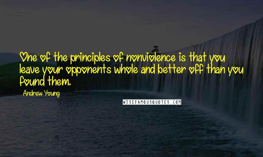 Andrew Young Quotes: One of the principles of nonviolence is that you leave your opponents whole and better off than you found them.