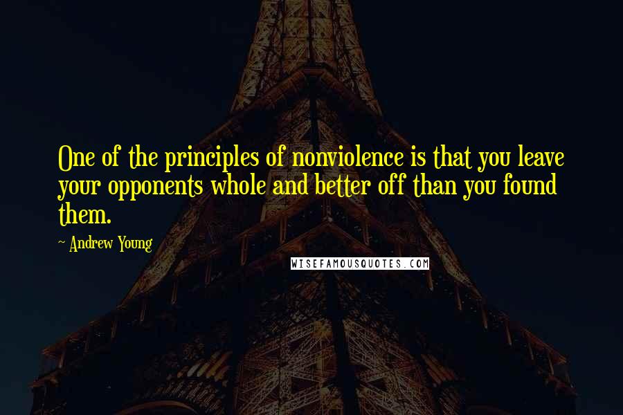 Andrew Young Quotes: One of the principles of nonviolence is that you leave your opponents whole and better off than you found them.