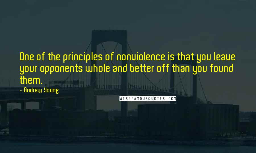 Andrew Young Quotes: One of the principles of nonviolence is that you leave your opponents whole and better off than you found them.