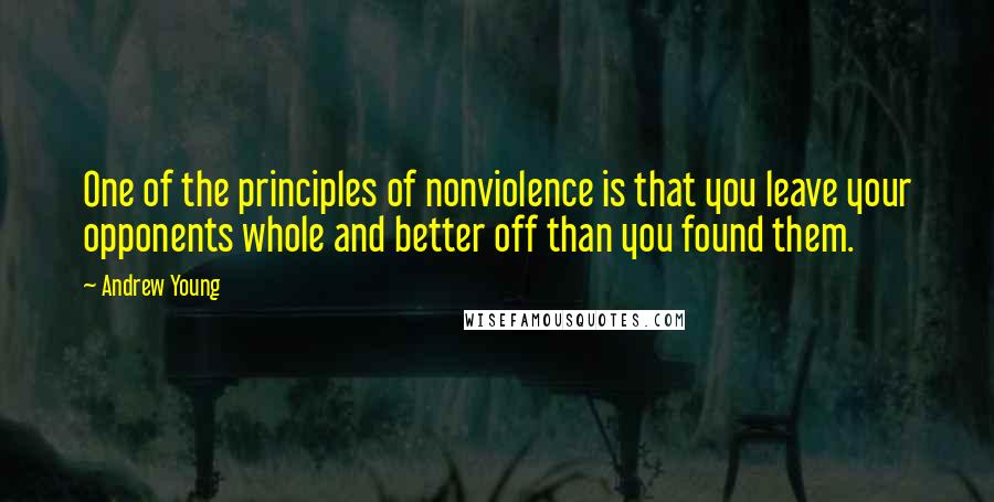 Andrew Young Quotes: One of the principles of nonviolence is that you leave your opponents whole and better off than you found them.