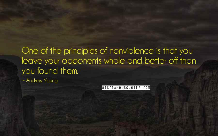 Andrew Young Quotes: One of the principles of nonviolence is that you leave your opponents whole and better off than you found them.