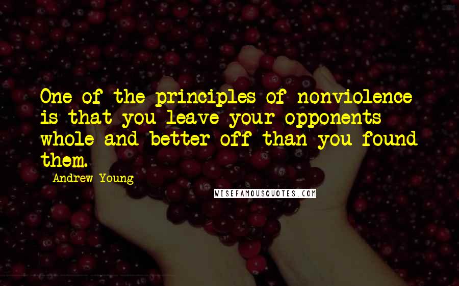 Andrew Young Quotes: One of the principles of nonviolence is that you leave your opponents whole and better off than you found them.