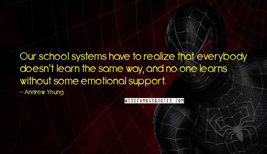 Andrew Young Quotes: Our school systems have to realize that everybody doesn't learn the same way, and no one learns without some emotional support.