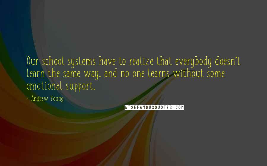 Andrew Young Quotes: Our school systems have to realize that everybody doesn't learn the same way, and no one learns without some emotional support.