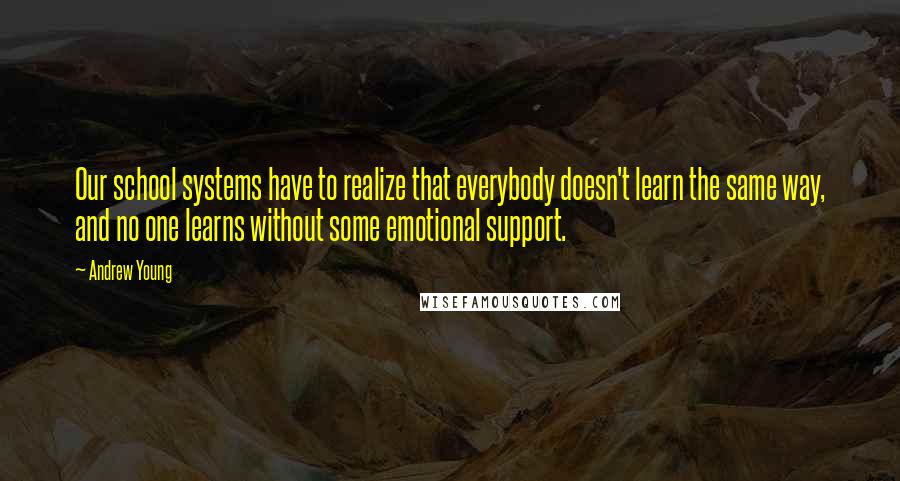 Andrew Young Quotes: Our school systems have to realize that everybody doesn't learn the same way, and no one learns without some emotional support.