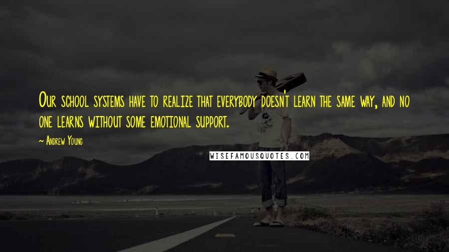 Andrew Young Quotes: Our school systems have to realize that everybody doesn't learn the same way, and no one learns without some emotional support.