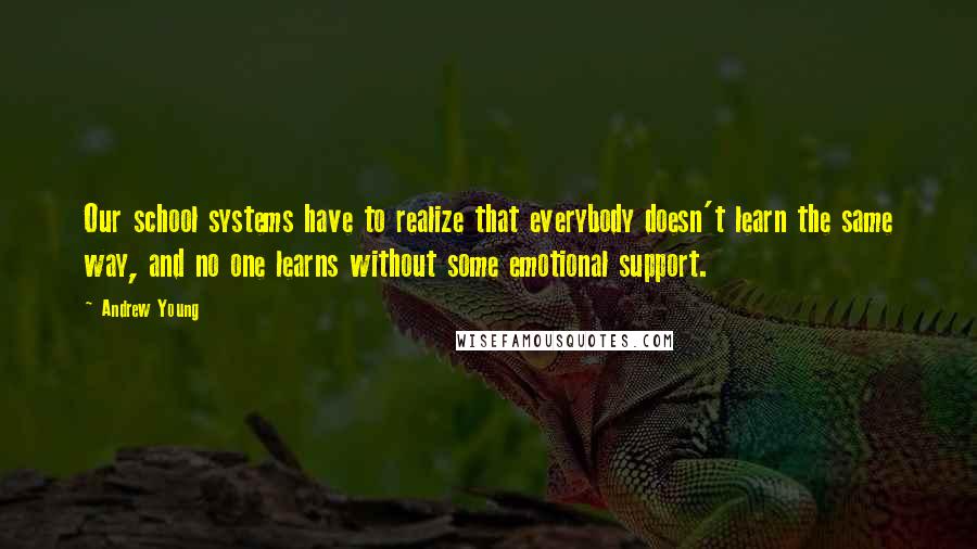 Andrew Young Quotes: Our school systems have to realize that everybody doesn't learn the same way, and no one learns without some emotional support.