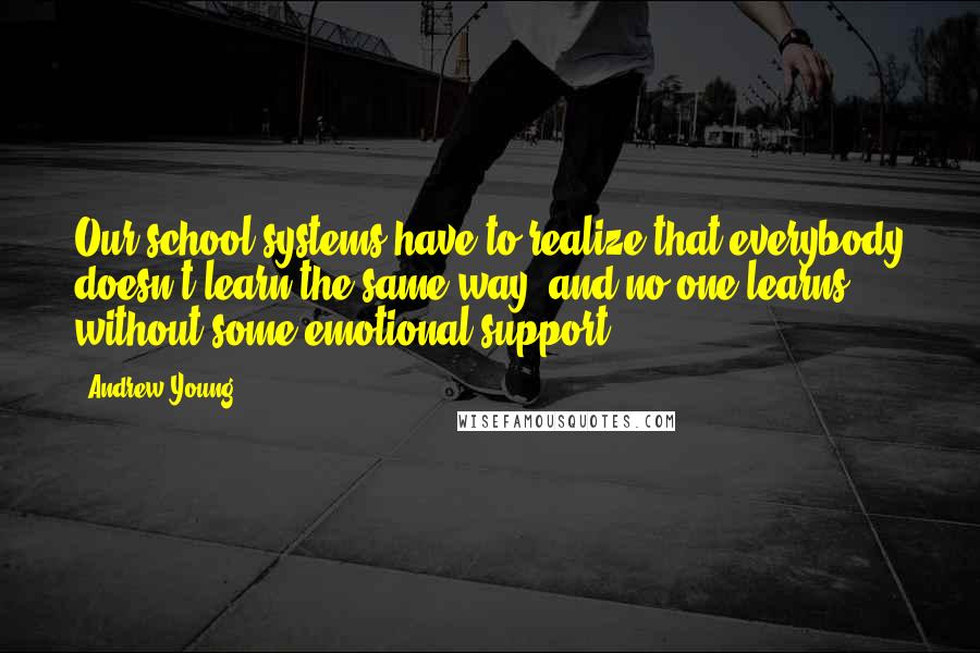 Andrew Young Quotes: Our school systems have to realize that everybody doesn't learn the same way, and no one learns without some emotional support.