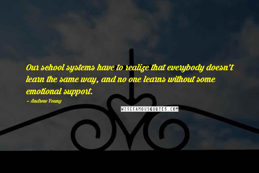 Andrew Young Quotes: Our school systems have to realize that everybody doesn't learn the same way, and no one learns without some emotional support.