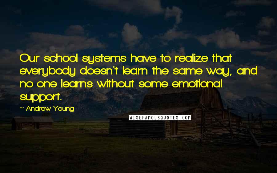 Andrew Young Quotes: Our school systems have to realize that everybody doesn't learn the same way, and no one learns without some emotional support.