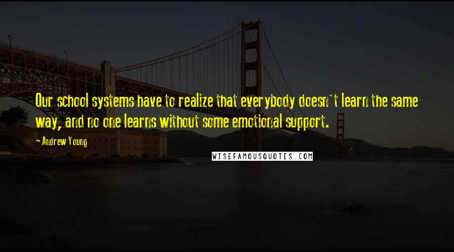 Andrew Young Quotes: Our school systems have to realize that everybody doesn't learn the same way, and no one learns without some emotional support.