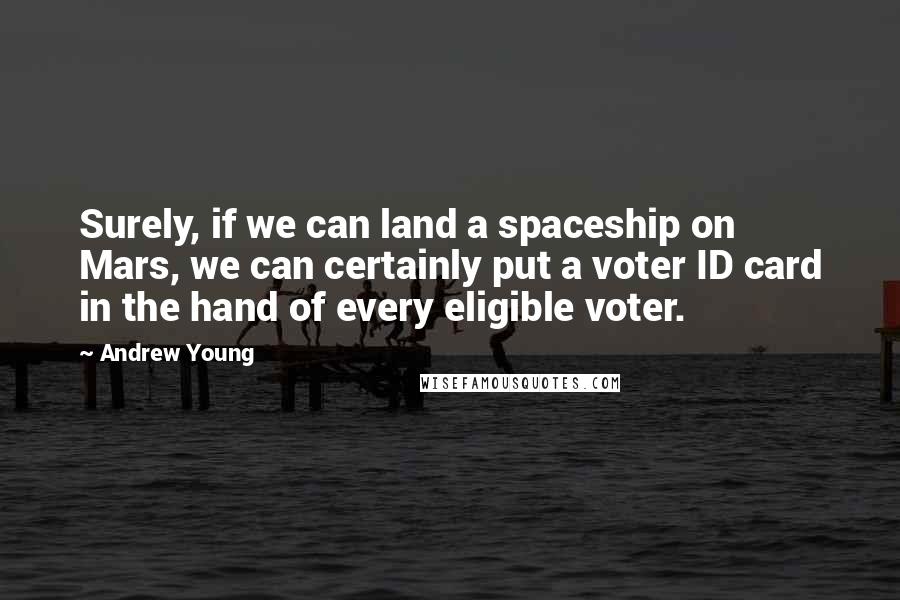Andrew Young Quotes: Surely, if we can land a spaceship on Mars, we can certainly put a voter ID card in the hand of every eligible voter.