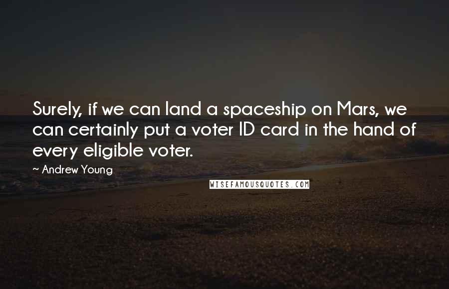 Andrew Young Quotes: Surely, if we can land a spaceship on Mars, we can certainly put a voter ID card in the hand of every eligible voter.