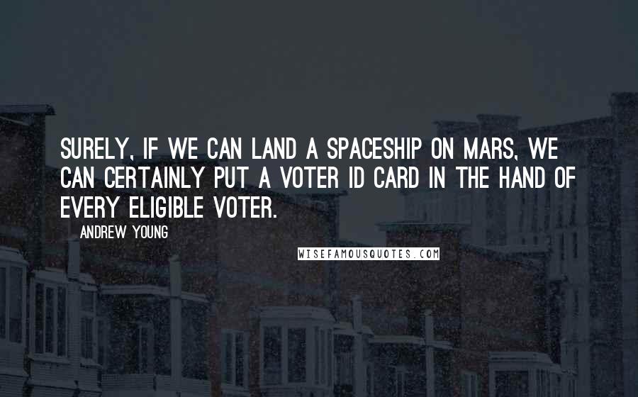 Andrew Young Quotes: Surely, if we can land a spaceship on Mars, we can certainly put a voter ID card in the hand of every eligible voter.