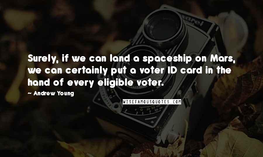 Andrew Young Quotes: Surely, if we can land a spaceship on Mars, we can certainly put a voter ID card in the hand of every eligible voter.