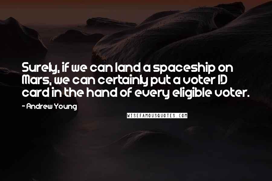 Andrew Young Quotes: Surely, if we can land a spaceship on Mars, we can certainly put a voter ID card in the hand of every eligible voter.