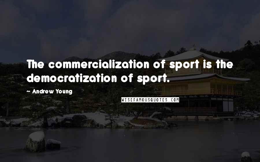 Andrew Young Quotes: The commercialization of sport is the democratization of sport.