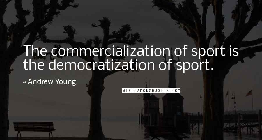 Andrew Young Quotes: The commercialization of sport is the democratization of sport.