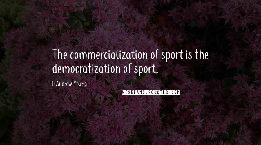 Andrew Young Quotes: The commercialization of sport is the democratization of sport.