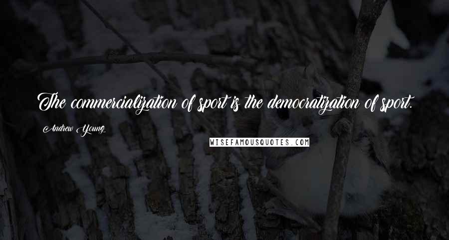 Andrew Young Quotes: The commercialization of sport is the democratization of sport.