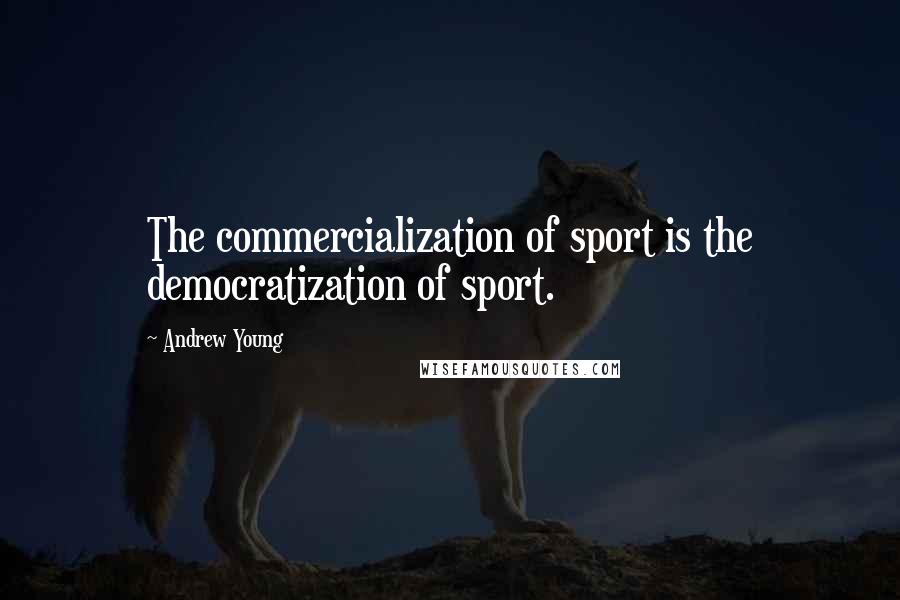 Andrew Young Quotes: The commercialization of sport is the democratization of sport.