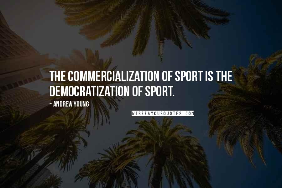 Andrew Young Quotes: The commercialization of sport is the democratization of sport.