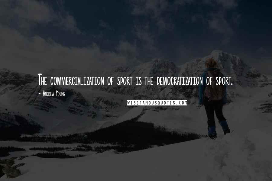 Andrew Young Quotes: The commercialization of sport is the democratization of sport.