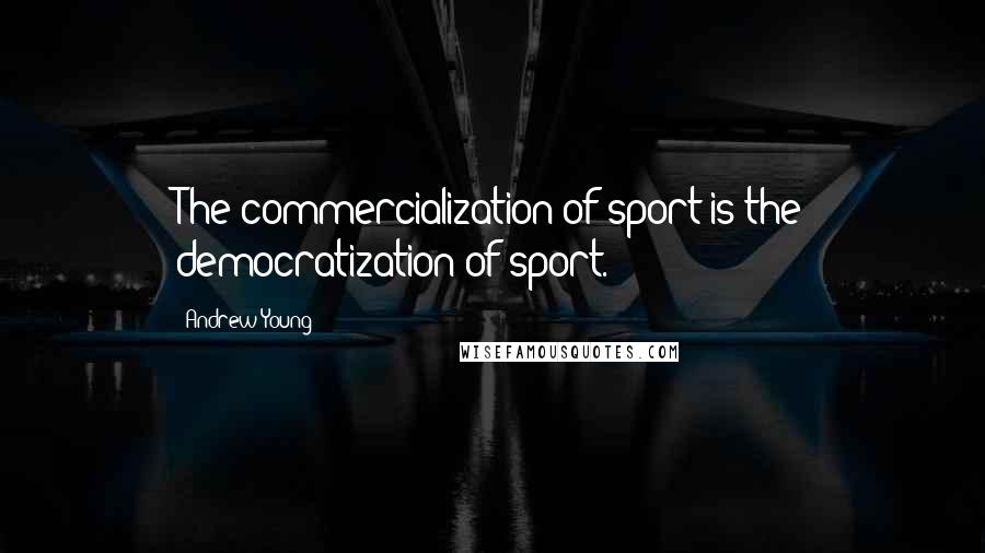 Andrew Young Quotes: The commercialization of sport is the democratization of sport.