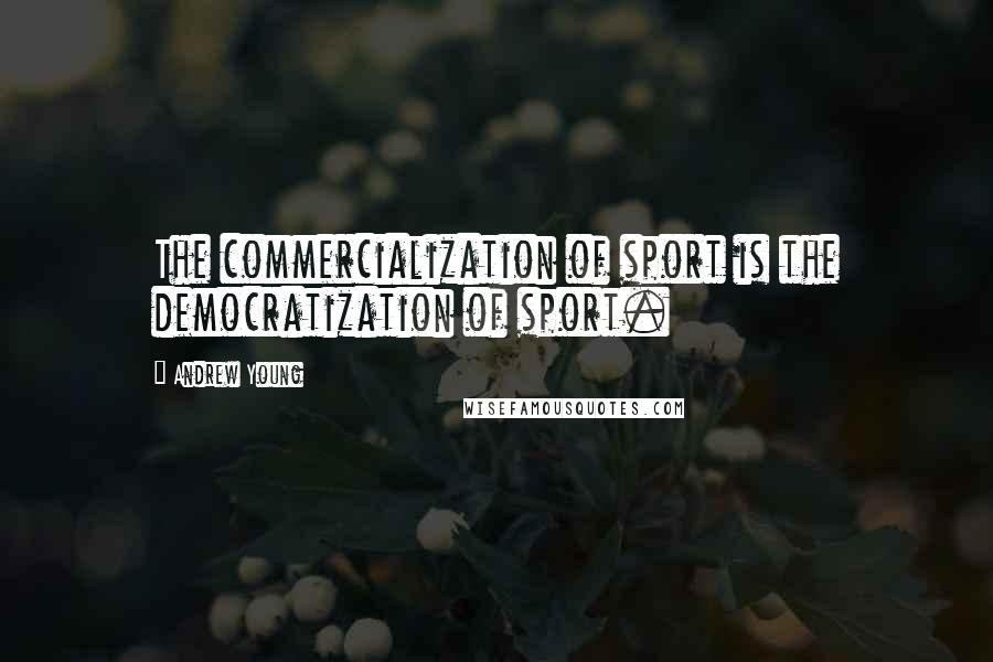 Andrew Young Quotes: The commercialization of sport is the democratization of sport.