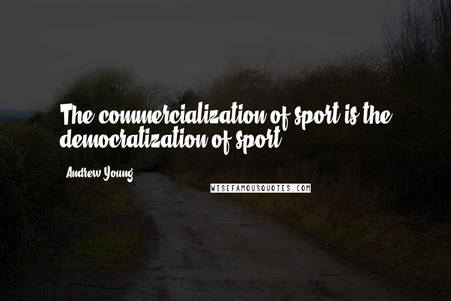 Andrew Young Quotes: The commercialization of sport is the democratization of sport.