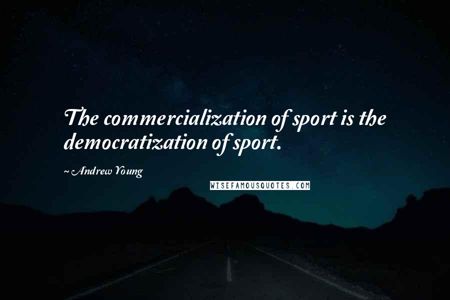 Andrew Young Quotes: The commercialization of sport is the democratization of sport.