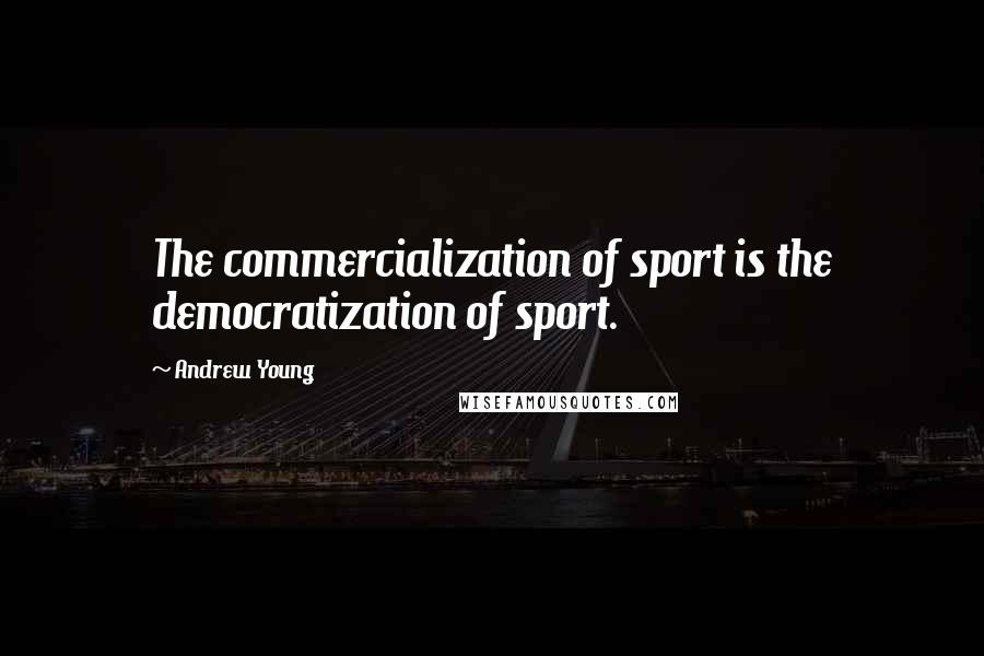 Andrew Young Quotes: The commercialization of sport is the democratization of sport.