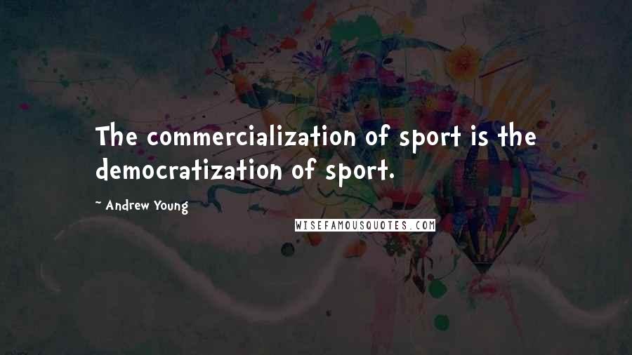 Andrew Young Quotes: The commercialization of sport is the democratization of sport.