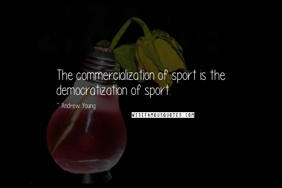 Andrew Young Quotes: The commercialization of sport is the democratization of sport.